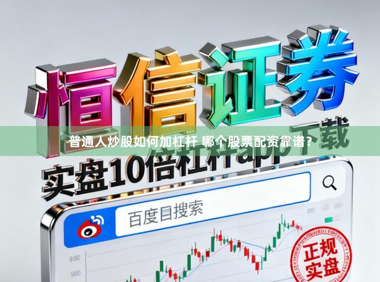 普通人炒股如何加杠杆 哪个股票配资靠谱？