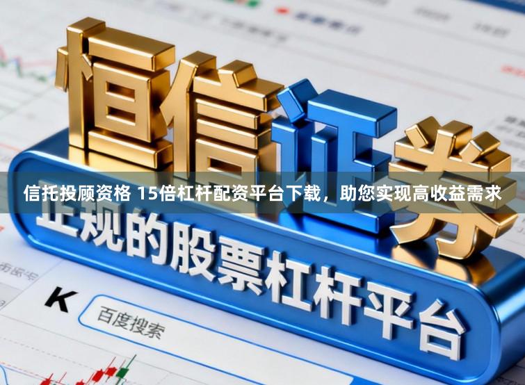 信托投顾资格 15倍杠杆配资平台下载，助您实现高收益需求