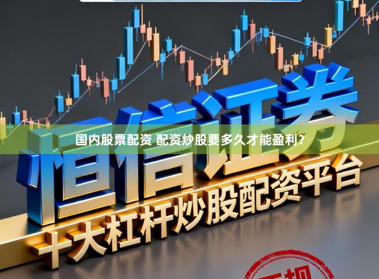 国内股票配资 配资炒股要多久才能盈利？