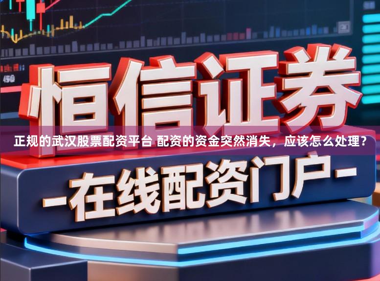 正规的武汉股票配资平台 配资的资金突然消失，应该怎么处理？