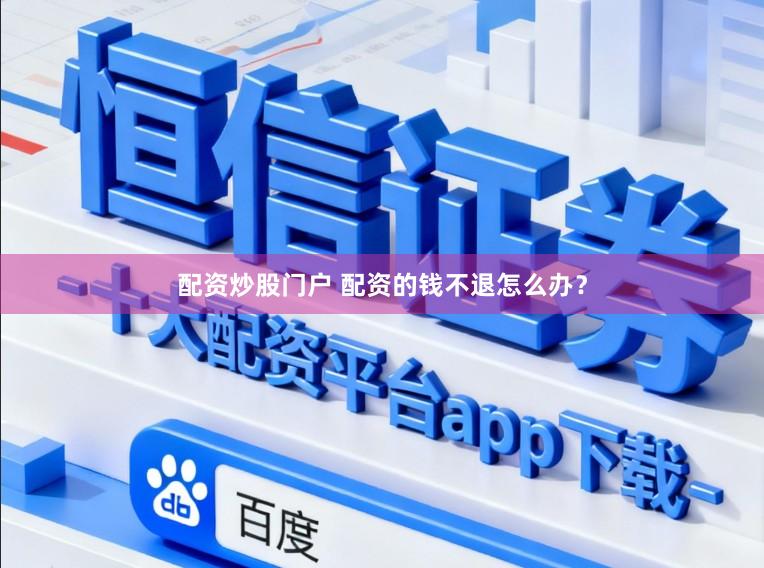 配资炒股门户 配资的钱不退怎么办？