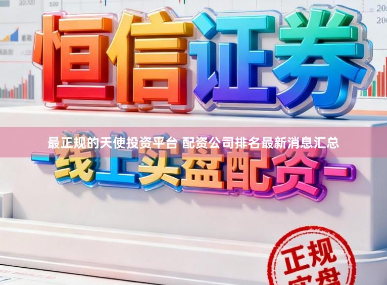最正规的天使投资平台 配资公司排名最新消息汇总