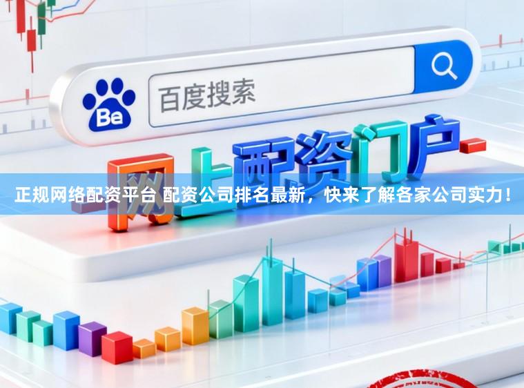 正规网络配资平台 配资公司排名最新，快来了解各家公司实力！