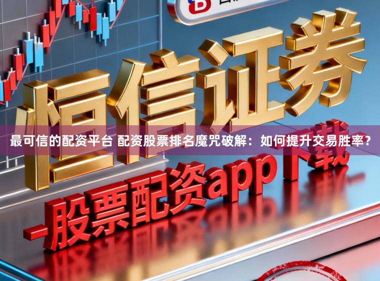 最可信的配资平台 配资股票排名魔咒破解：如何提升交易胜率？
