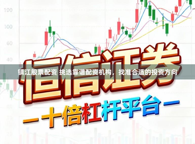 镇江股票配资 挑选靠谱配资机构，找准合适的投资方向