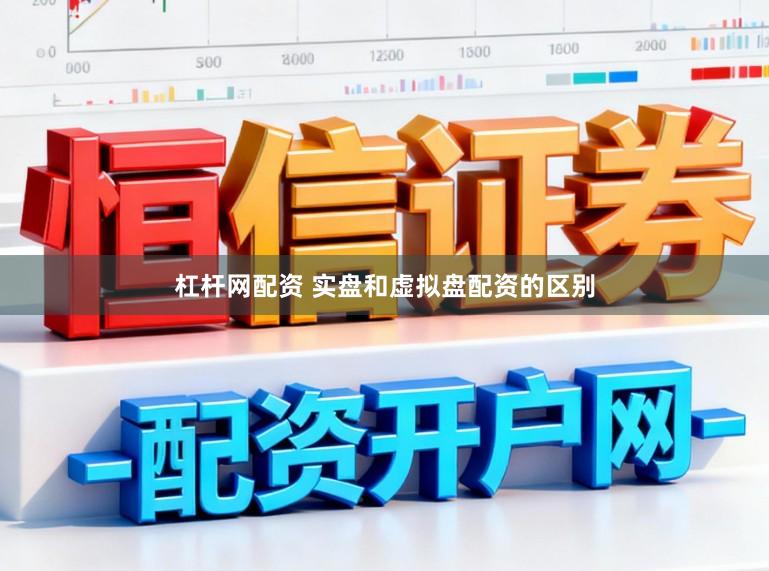 杠杆网配资 实盘和虚拟盘配资的区别