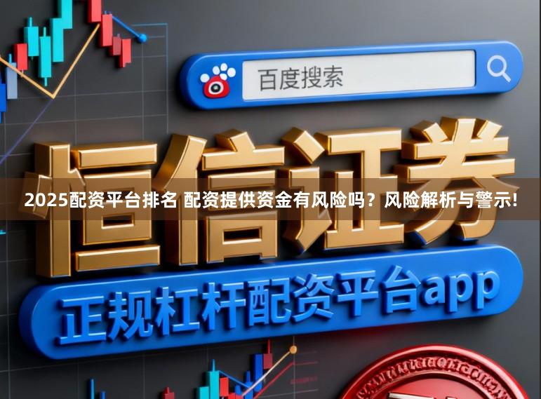 2025配资平台排名 配资提供资金有风险吗？风险解析与警示!
