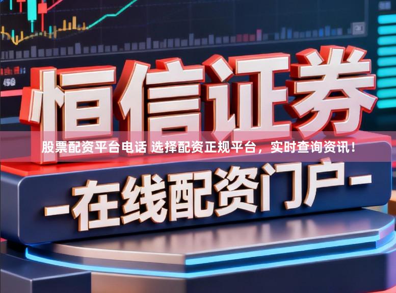 股票配资平台电话 选择配资正规平台，实时查询资讯！