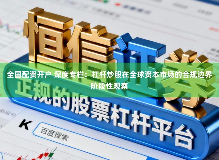 全国配资开户 深度专栏：杠杆炒股在全球资本市场的合规边界阶段性观察