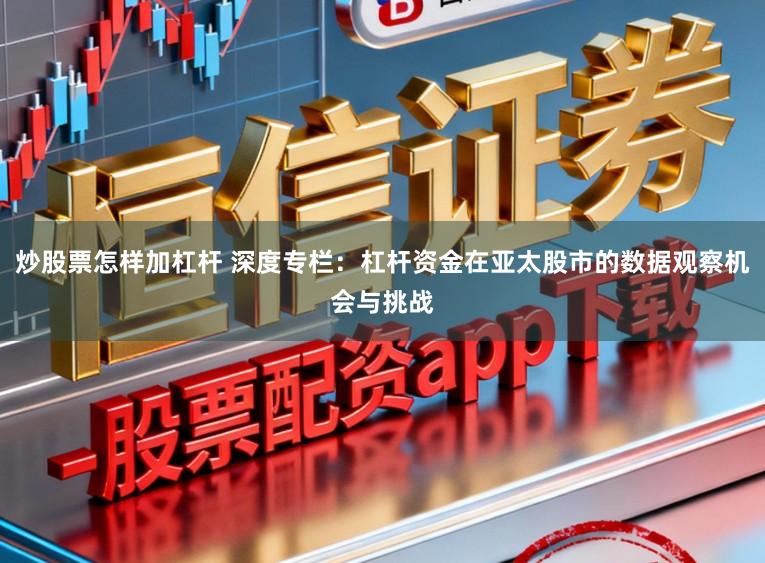 炒股票怎样加杠杆 深度专栏：杠杆资金在亚太股市的数据观察机会与挑战