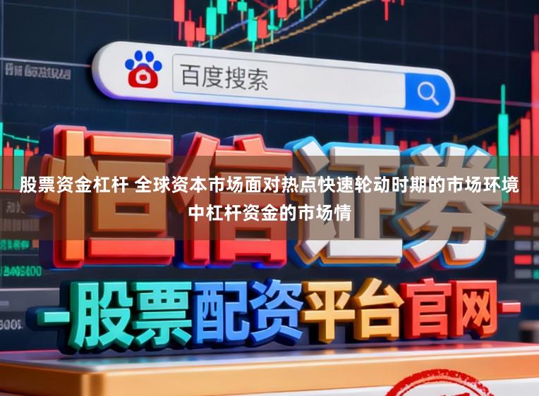 股票资金杠杆 全球资本市场面对热点快速轮动时期的市场环境中杠杆资金的市场情