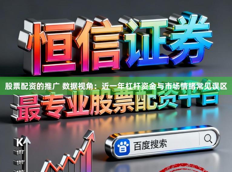 股票配资的推广 数据视角：近一年杠杆资金与市场情绪常见误区