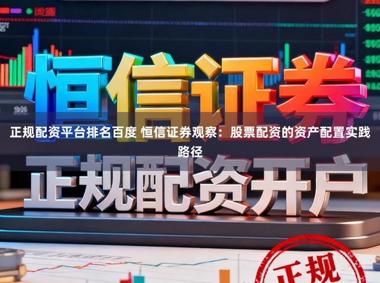 正规配资平台排名百度 恒信证券观察：股票配资的资产配置实践路径