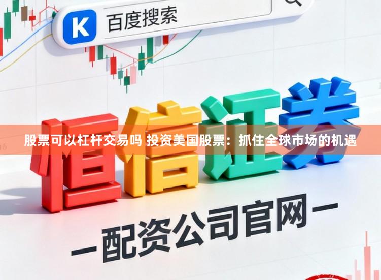 股票可以杠杆交易吗 投资美国股票：抓住全球市场的机遇