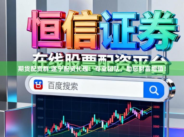 期货配资群 遂宁配资代理：专业团队，助您财富增值！