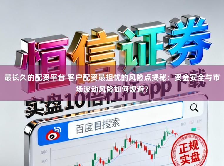 最长久的配资平台 客户配资最担忧的风险点揭秘：资金安全与市场波动风险如何规避？
