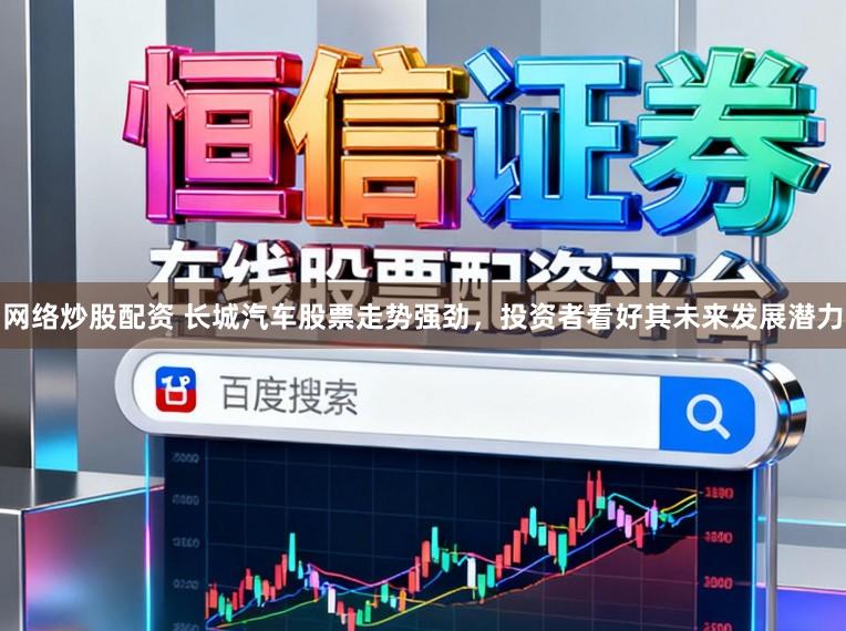 网络炒股配资 长城汽车股票走势强劲，投资者看好其未来发展潜力