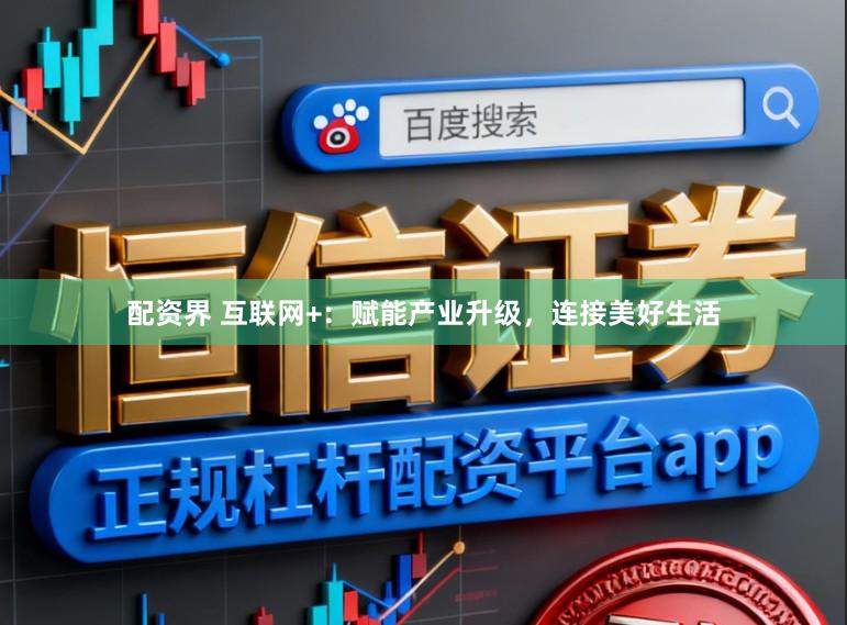 配资界 互联网+：赋能产业升级，连接美好生活