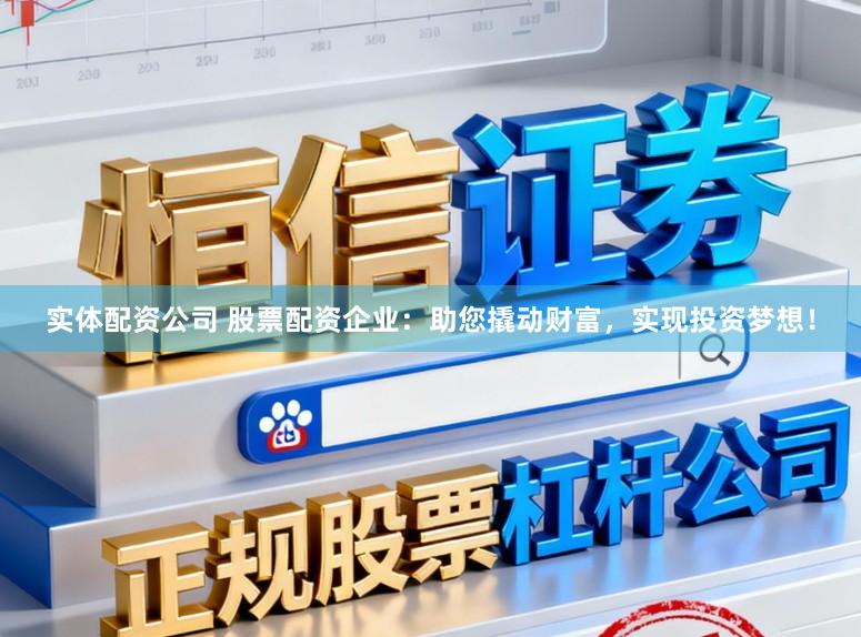 实体配资公司 股票配资企业：助您撬动财富，实现投资梦想！