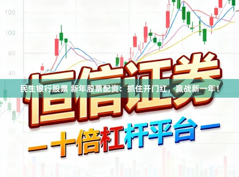民生银行股票 新年股票配资：抓住开门红，赢战新一年！