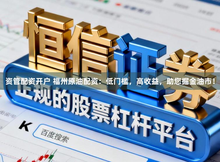 资管配资开户 福州原油配资：低门槛，高收益，助您掘金油市！