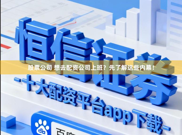 股票公司 想去配资公司上班？先了解这些内幕！