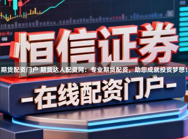 期货配资门户 期货达人配资网：专业期货配资，助您成就投资梦想！